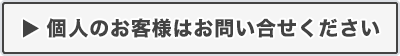 個人のお客様はお問い合せ下さい