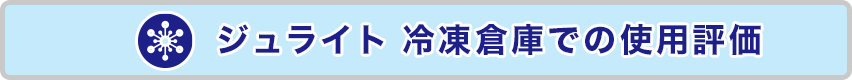 ジュライト　スーパージュライト　冷凍倉庫での使用評価